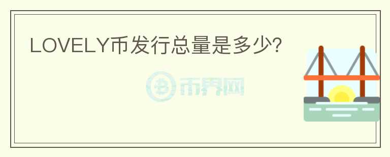 LOVELY幣發(fā)行總量是多少？