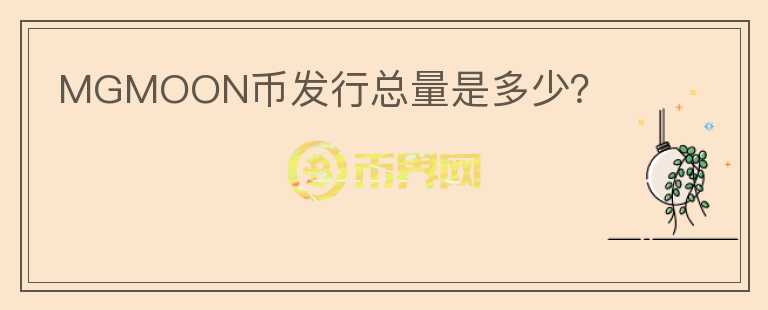 MGMOON幣發(fā)行總量是多少？