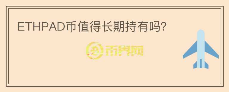 ETHPAD幣值得長(zhǎng)期持有嗎？