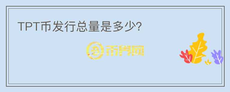 TPT幣發(fā)行總量是多少？