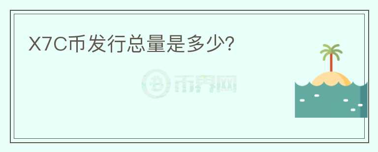 X7C幣發(fā)行總量是多少？