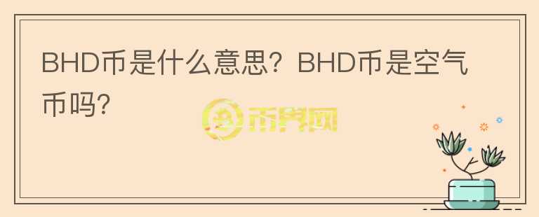 BHD幣是什么意思？BHD幣是空氣幣嗎？