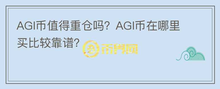 AGI幣值得重倉嗎？AGI幣在哪里買比較靠譜？