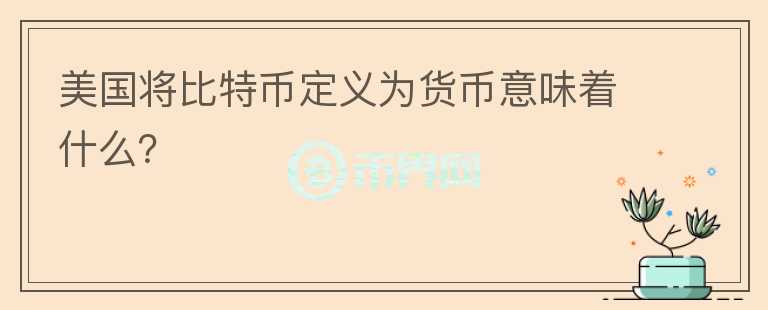 美國(guó)將比特幣定義為貨幣意味著什么？