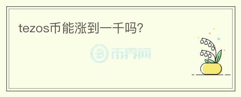 tezos幣能漲到一千嗎？