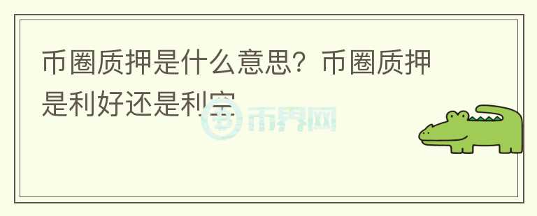 幣圈質(zhì)押是什么意思？幣圈質(zhì)押是利好還是利空