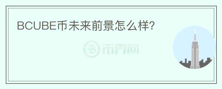 BCUBE幣未來前景怎么樣？