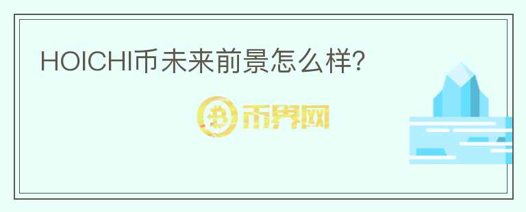 HOICHI幣未來前景怎么樣？