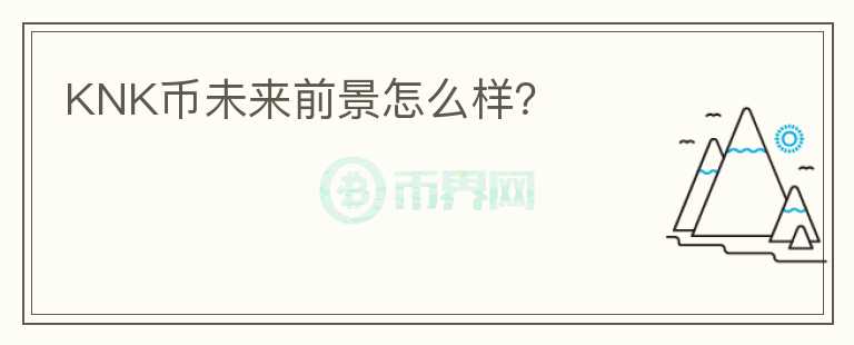 KNK幣未來(lái)前景怎么樣？