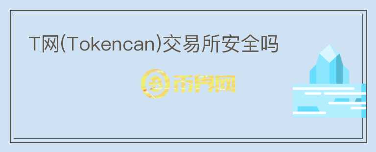 T網(Tokencan)交易所安全嗎