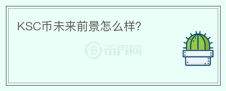 KSC幣未來前景怎么樣？