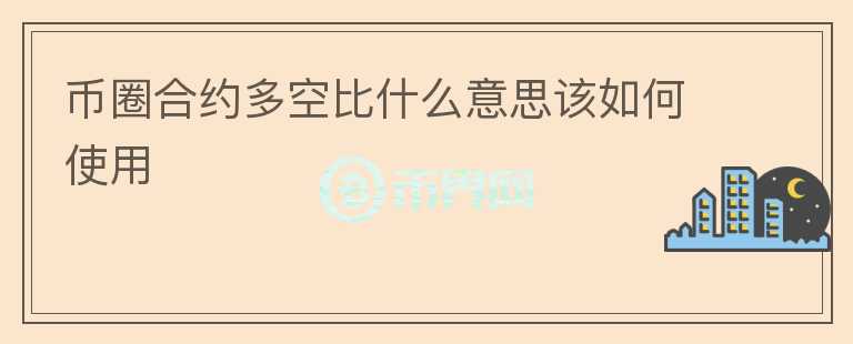 幣圈合約多空比什么意思該如何使用