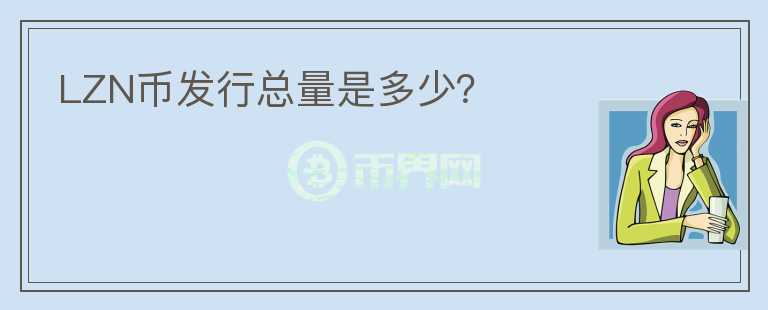 LZN幣發(fā)行總量是多少？