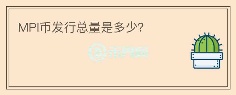 MPI幣發(fā)行總量是多少？