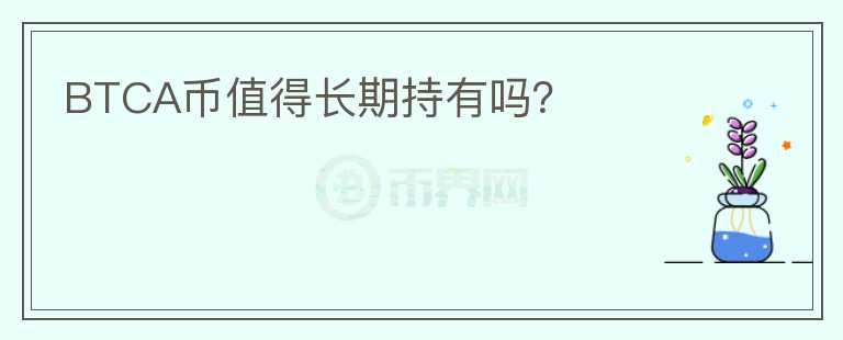 BTCA幣值得長期持有嗎？