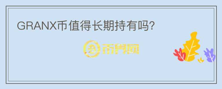 GRANX幣值得長期持有嗎？
