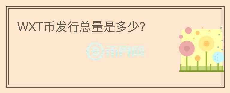 WXT幣發(fā)行總量是多少？