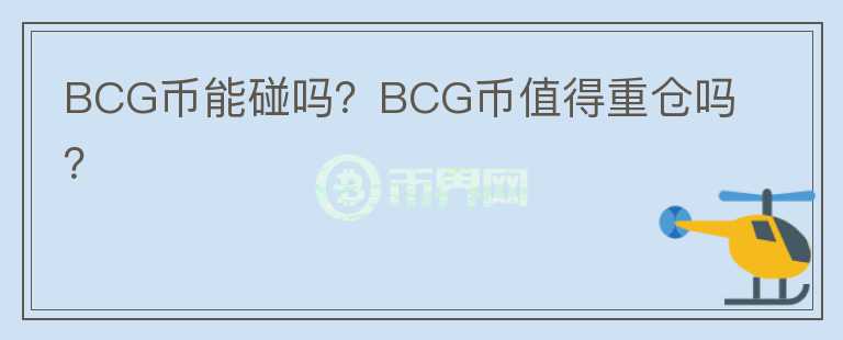 BCG幣能碰嗎？BCG幣值得重倉(cāng)嗎？
