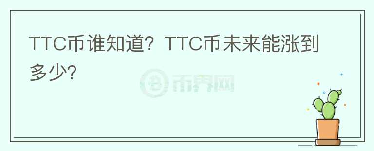 TTC幣誰(shuí)知道？TTC幣未來(lái)能漲到多少？