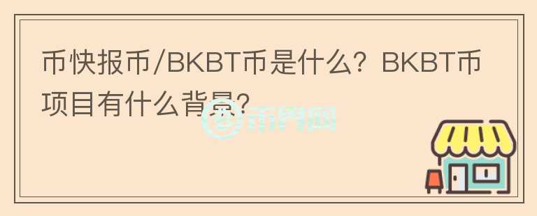 幣快報幣/BKBT幣是什么？BKBT幣項目有什么背景？