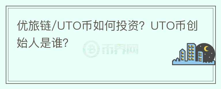 優(yōu)旅鏈/UTO幣如何投資？UTO幣創(chuàng)始人是誰？