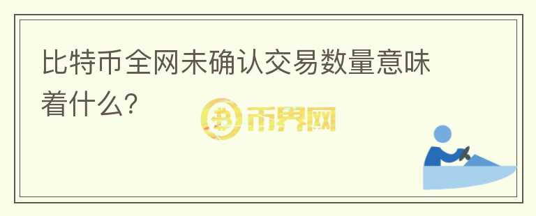 比特幣全網(wǎng)未確認(rèn)交易數(shù)量意味著什么？