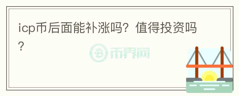 icp幣后面能補(bǔ)漲嗎？值得投資嗎？