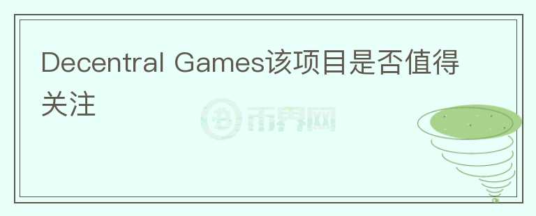 Decentral Games該項目是否值得關(guān)注