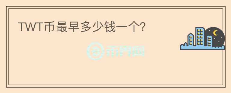 TWT幣最早多少錢一個？