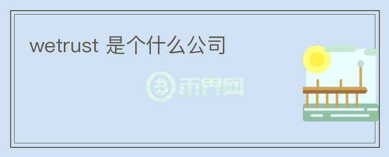 wetrust 是個什么公司