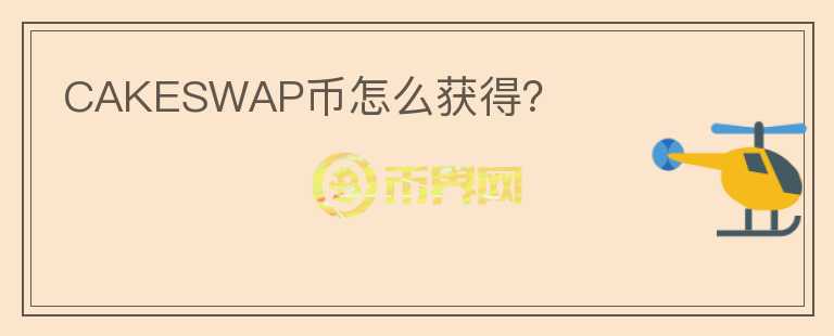 CAKESWAP幣怎么獲得？