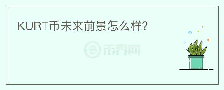KURT幣未來(lái)前景怎么樣？