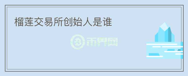 榴蓮交易所創(chuàng)始人是誰