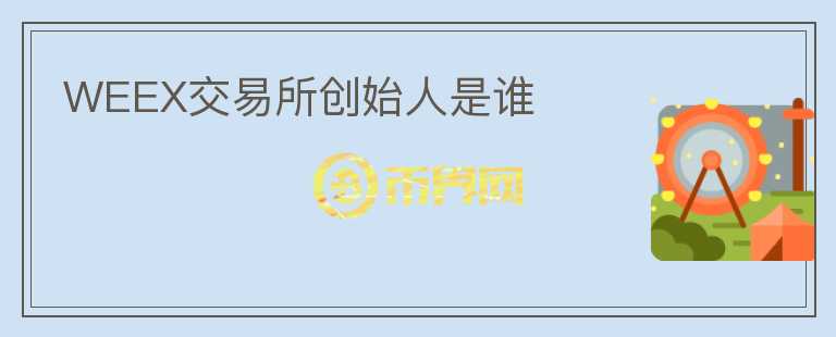 WEEX交易所創(chuàng)始人是誰
