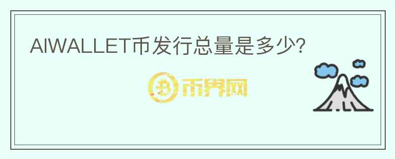 AIWALLET幣發(fā)行總量是多少？