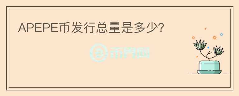 APEPE幣發(fā)行總量是多少？
