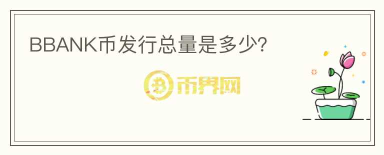 BBANK幣發(fā)行總量是多少？