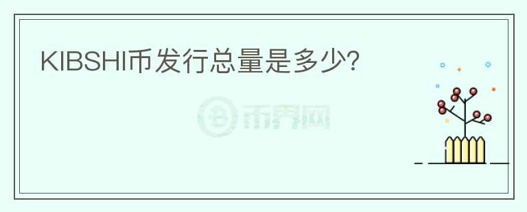 KIBSHI幣發(fā)行總量是多少？