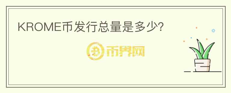 KROME幣發(fā)行總量是多少？