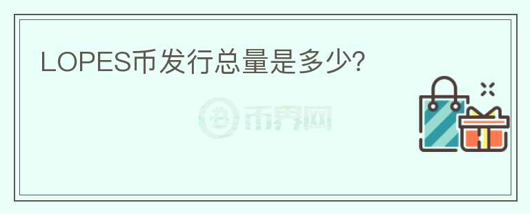 LOPES幣發(fā)行總量是多少？