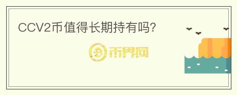 CCV2幣值得長期持有嗎？