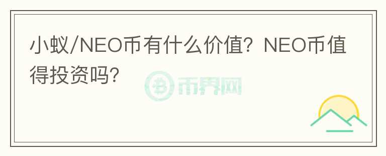 小蟻/NEO幣有什么價(jià)值？NEO幣值得投資嗎？