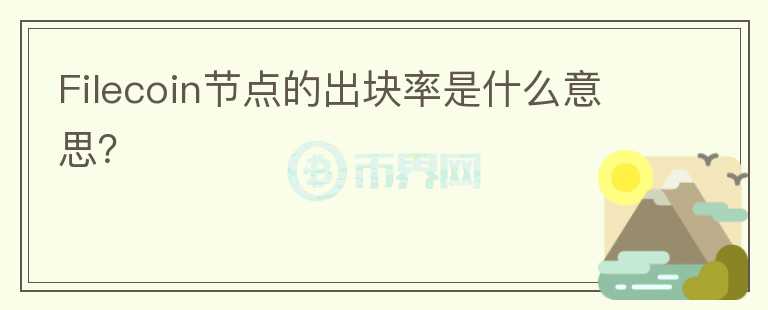 Filecoin節(jié)點(diǎn)的出塊率是什么意思？