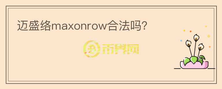邁盛絡(luò)maxonrow合法嗎？