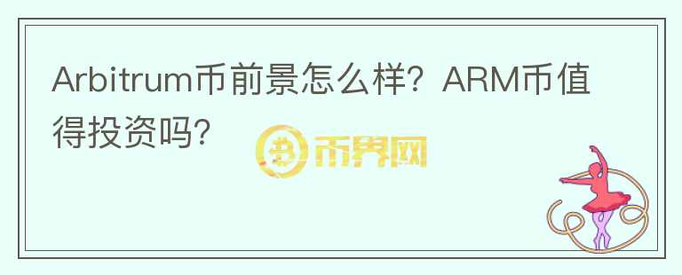 Arbitrum幣前景怎么樣？ARM幣值得投資嗎？