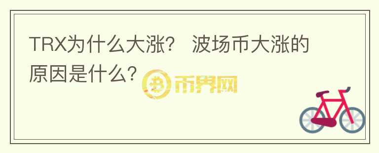 TRX為什么大漲？ 波場幣大漲的原因是什么？