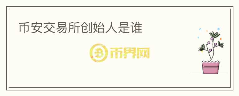 幣安交易所創(chuàng)始人是誰