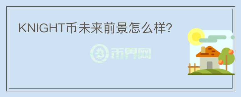 KNIGHT幣未來(lái)前景怎么樣？