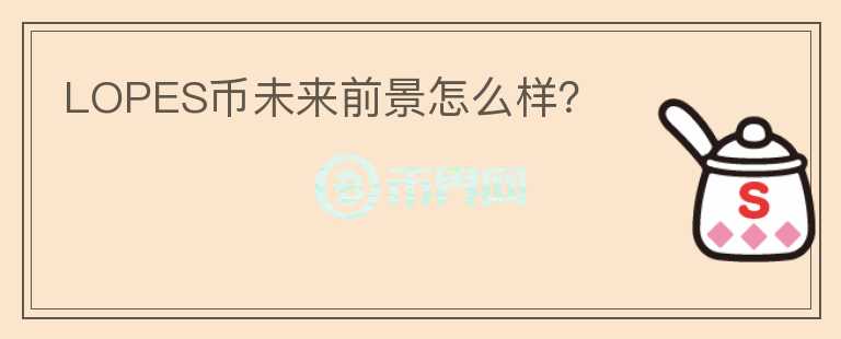 LOPES幣未來(lái)前景怎么樣？