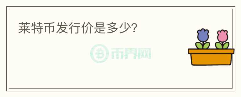 萊特幣發(fā)行價(jià)是多少？